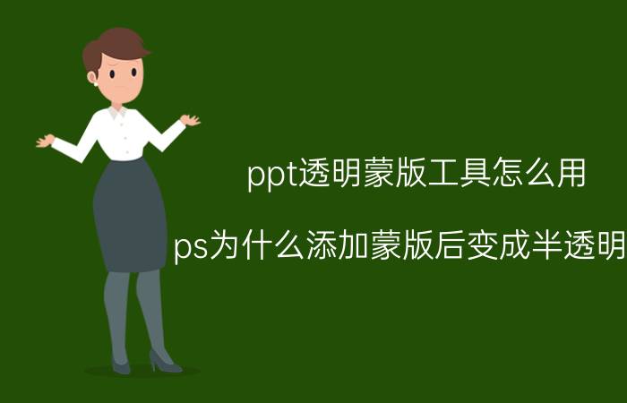 ppt透明蒙版工具怎么用 ps为什么添加蒙版后变成半透明的？